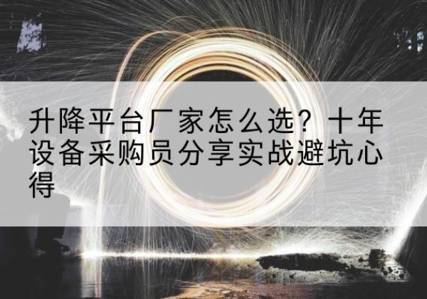 河东区升降平台厂家-怎么选？十年设备采购员分享实战避坑心得