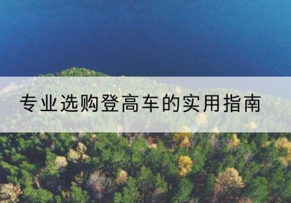 河东区电动登高车厂家推荐-专业选购登高车的实用指南