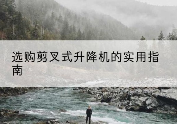 河东区剪叉式升降机怎么选-选购剪叉式升降机的实用指南