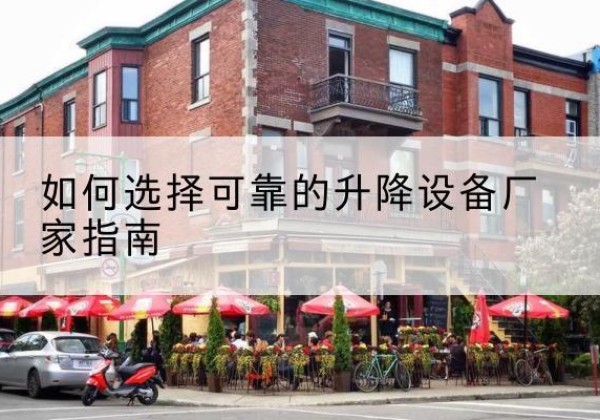 河东区电动升降机厂家-如何选择可靠的升降设备厂家指南